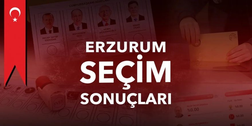 İşte Erzurum İli Seçim Sonuçları