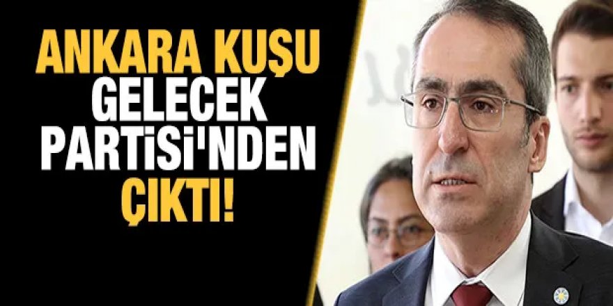 Ankara Kuşu Gelecek Partisi'nden çıktı