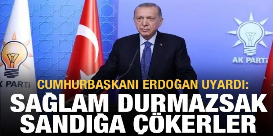 Cumhurbaşkanı Erdoğan: Sağlam durmazsak sandığa çökerler