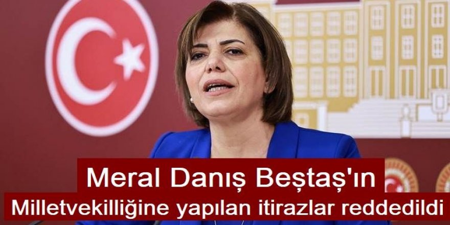 Meral Danış Beştaş'ın milletvekilliğine yapılan itirazlar reddedildi