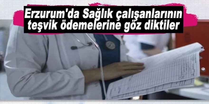 Erzurum'da Sağlık çalışanlarının teşvik ödemelerine göz diktiler