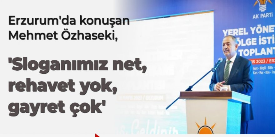 Erzurum'da konuşan Özhaseki, "Sloganımız net, rehavet yok, gayret çok"