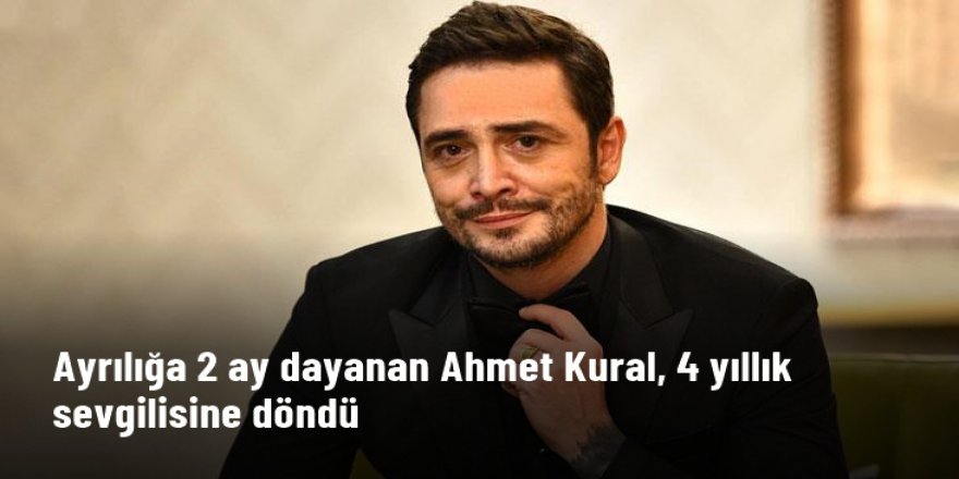 Ahmet Kural, 2 ay önce ayrıldığı Çağla Gizem Çelik ile barıştı