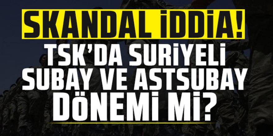 TSK'ya Suriyeli subay ve astsubay mı alındı?