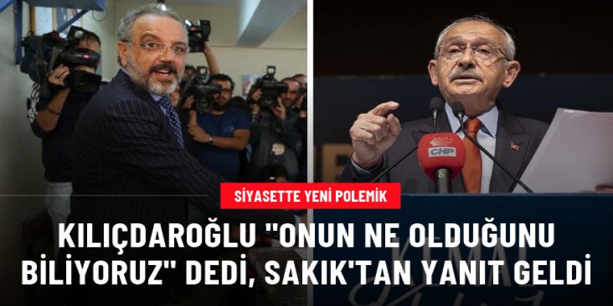 Kılıçdaroğlu'nun "Ne olduğunu iyi biliyoruz" dediği Sakık'tan yanıt geldi