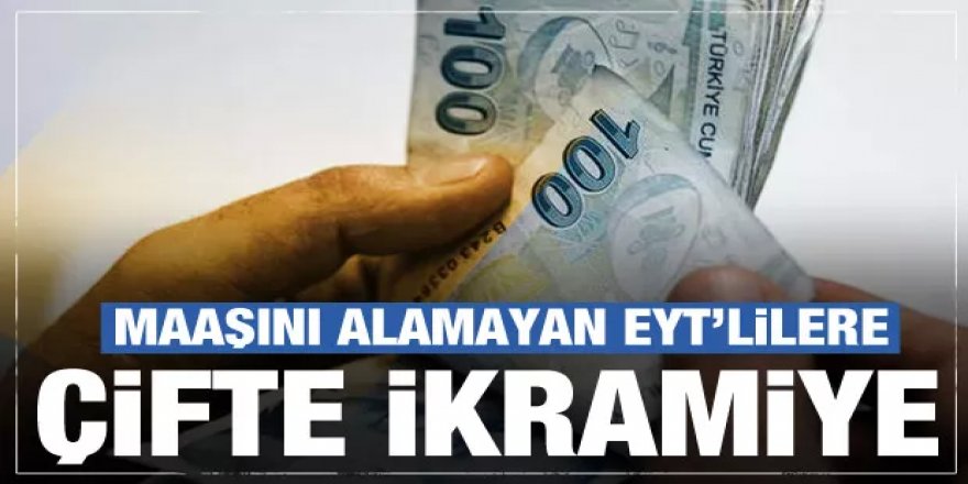 Maaş alamayan EYT'liler dikkat! Çift ikramiye ödenecek