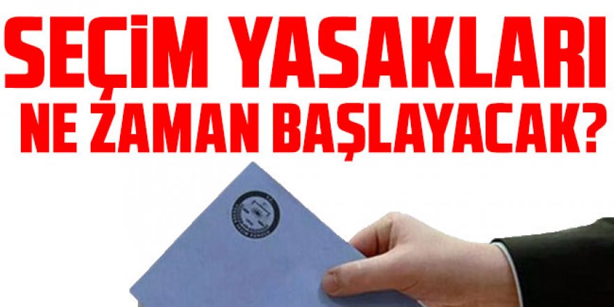 Seçim yasakları ne zaman, saat kaçta başlayacak?