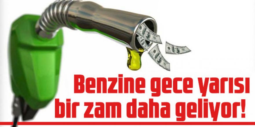 Benzine gece yarısı bir zam daha geliyor!