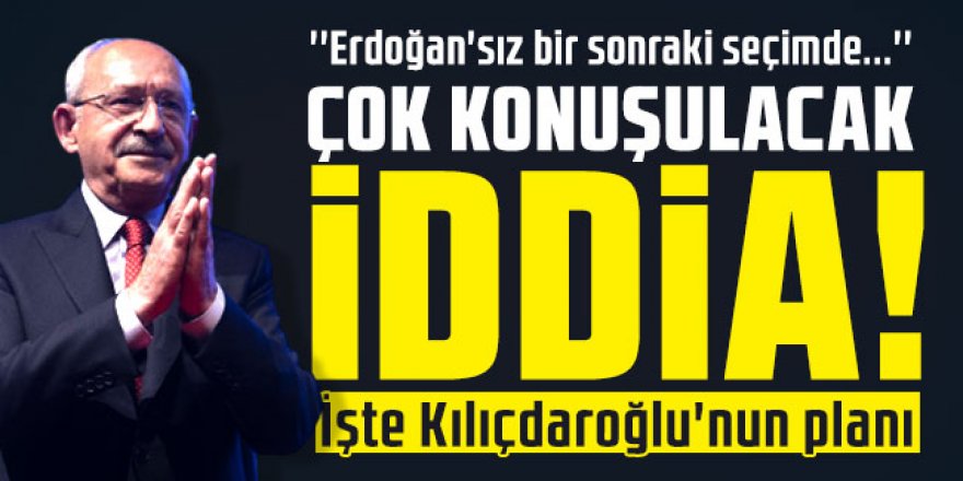 İşte Kılıçdaroğlu'nun planı!