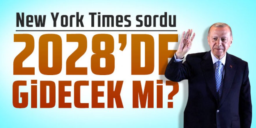New York Times'tan 2028 sorusu: Erdoğan gidecek mi?