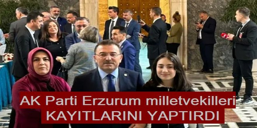 AK Parti Erzurum milletvekilleri kaydını yaptırdı