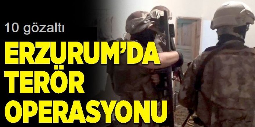 Erzurum'da terör operasyonu; 10 kişi yakalandı