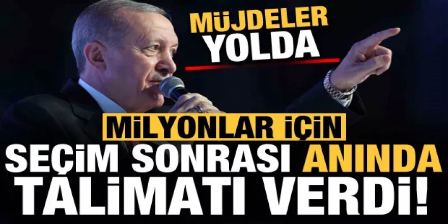 Erdoğan seçim sonrası milyonlar için anında talimatı verdi! Müjdeler yolda...