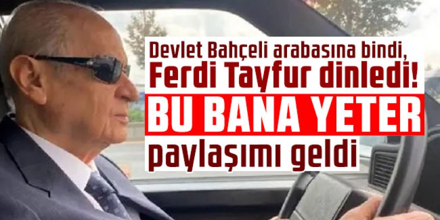 Devlet Bahçeli arabasına bindi, Ferdi Tayfur dinledi! "Bu bana yeter" paylaşımı geldi