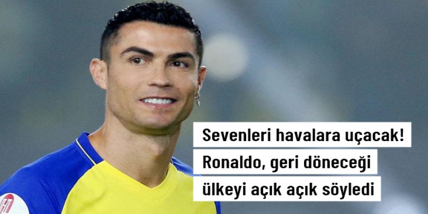 Sevenleri havalara uçacak! Ronaldo, geri döneceği ülkeyi açık açık söyledi
