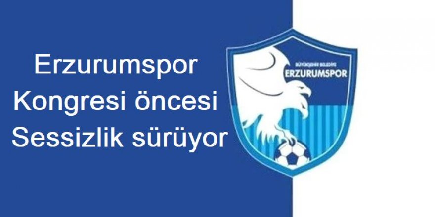 Erzurumspor kongresi öncesi sessizlik sürüyor!