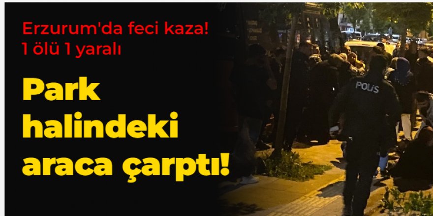 Erzurum'da feci kaza! 1 ölü 1 yaralı!