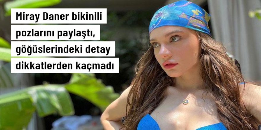 Miray Daner bikinili pozlarını paylaştı, göğüslerindeki detay dikkatlerden kaçmadı