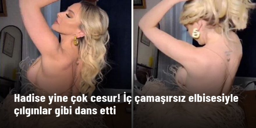 Hadise yine çok cesur! Bu sefer de iç çamaşırsız elbisesiyle çılgınlar gibi dans etti