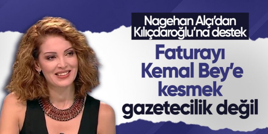 Nagehan Alçı: Faturayı Kemal Bey'e kesmek gazetecilik değil