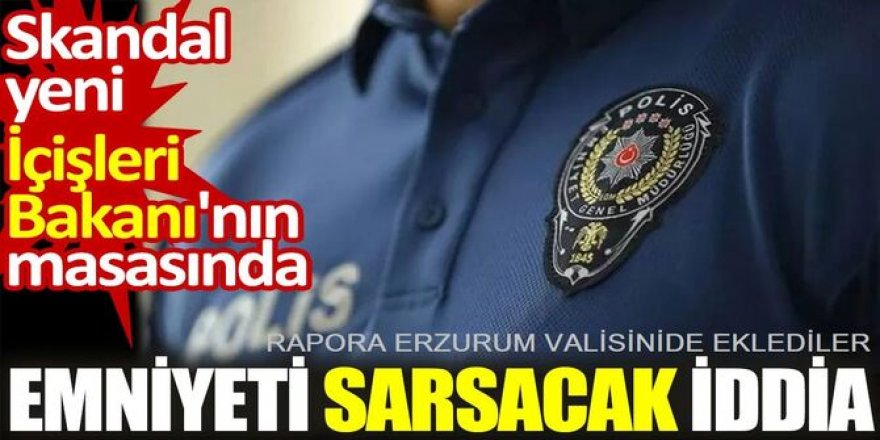 Emniyet’te görülmemiş skandal: Raporda Erzurum valisi de var!