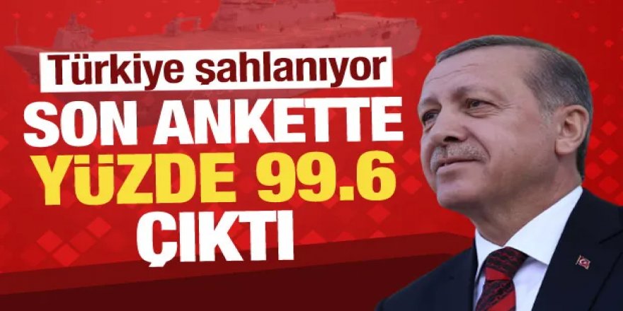 Son ankette yüzde 99.6 çıktı! Türkiye şahlanıyor