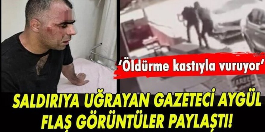 Saldırıya uğrayan gazeteci Aygül flaş görüntüler paylaştı!