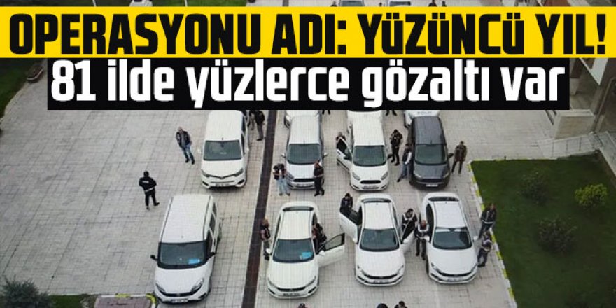 Yüzüncü Yıl! 81 ilde yüzlerce gözaltı var