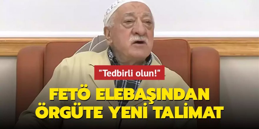 FETÖ elebaşından örgüte yeni talimat