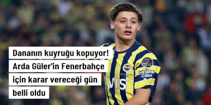 Arda Güler'in Fenerbahçe için karar vereceği gün belli oldu