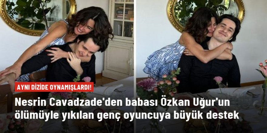 Nesrin Cavadzade'den baba ölümüyle yıkılan Alişan Uğur'a büyük destek