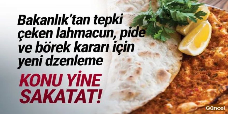 Bakanlık tartışma yaratan lahmacun, pide ve börek kararını değiştirdi!