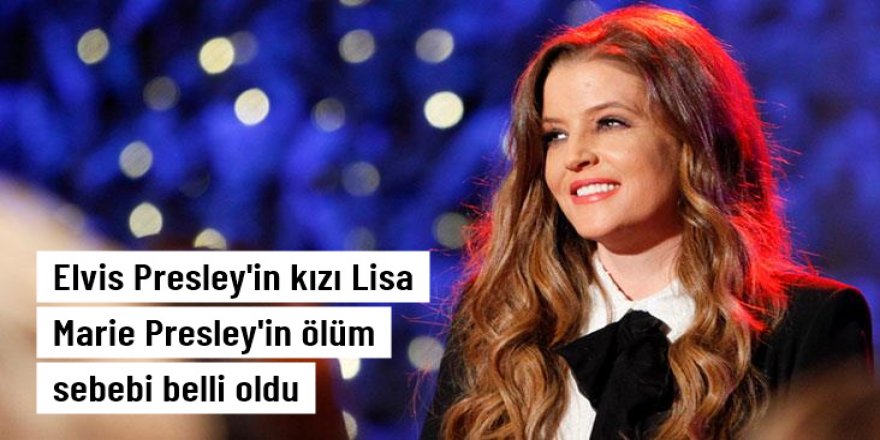 Elvis Presley'in kızı Lisa Maria Presley'in bağırsak tıkanıklığı nedeniyle öldüğü ortaya çıktı