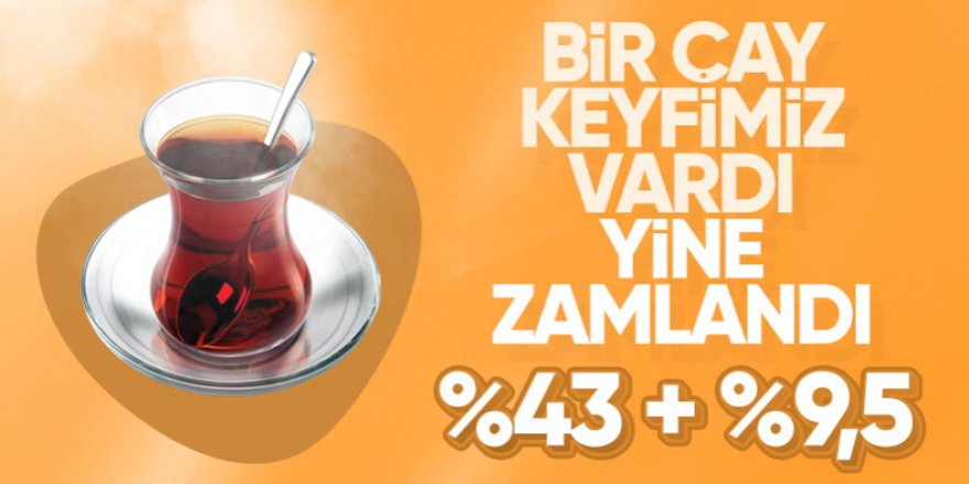 Çayın tadı kaçtı: zam geldi