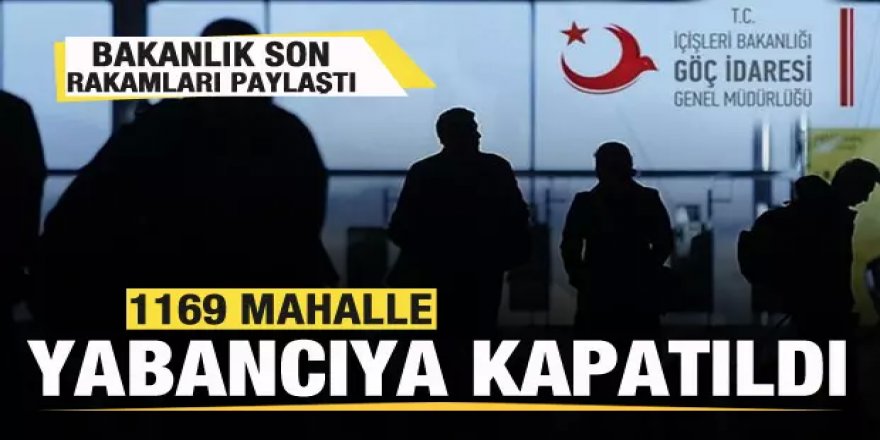 Bakanlık açıkladı: 1169 mahalle yabancı kaydına kapatıldı