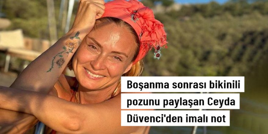 Boşanma sonrası bikinili pozunu paylaşan Ceyda Düvenci'den dikkat çeken not