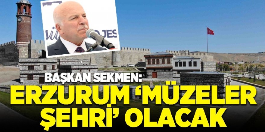 Başkan Sekmen: Erzurum ‘Müzeler Şehri’ olacak