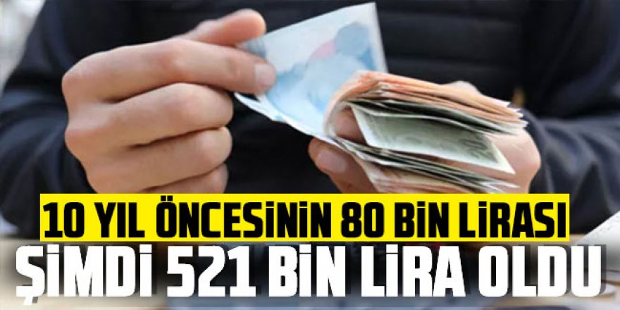 10 yıl öncesinin 80 bin lirası şimdi 521 bin lira oldu