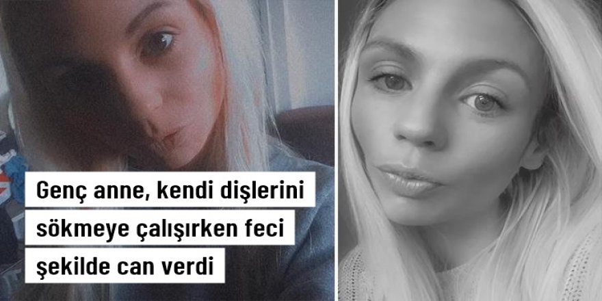 Genç anne, kendi dişlerini sökmeye çalışırken feci şekilde can verdi