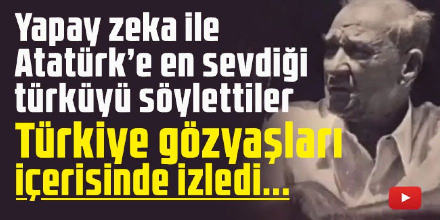 Yapay zeka ile Atatürk'e en sevdiği şarkıyı söylettiler