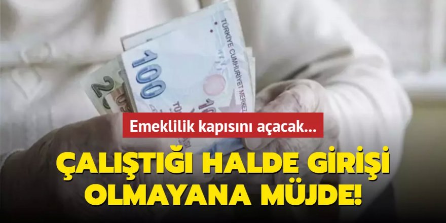 Çalıştığı halde girişi olmayana müjde! Emeklilik kapısını açacak