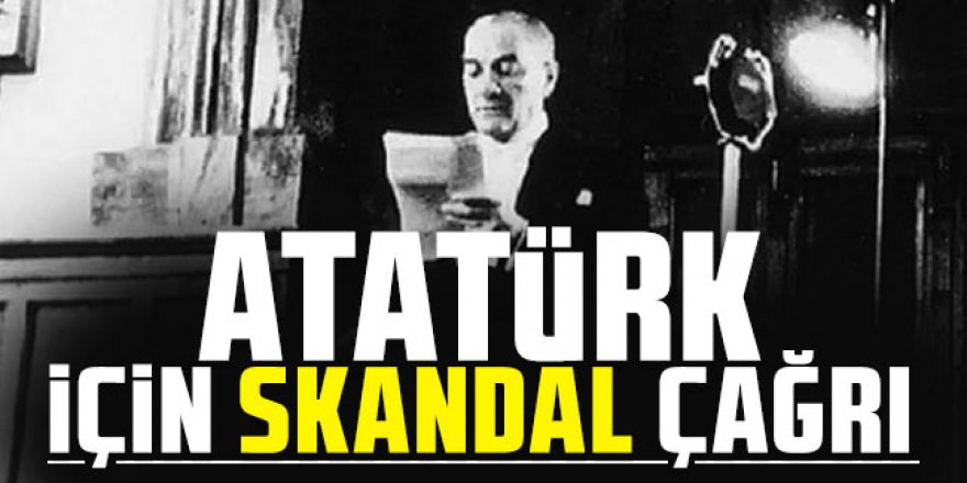 Atatürk için skandal çağrı