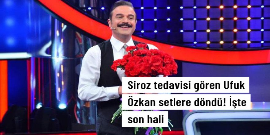 Siroz tedavisi gören Ufuk Özkan, setlere dönerek son halini paylaştı