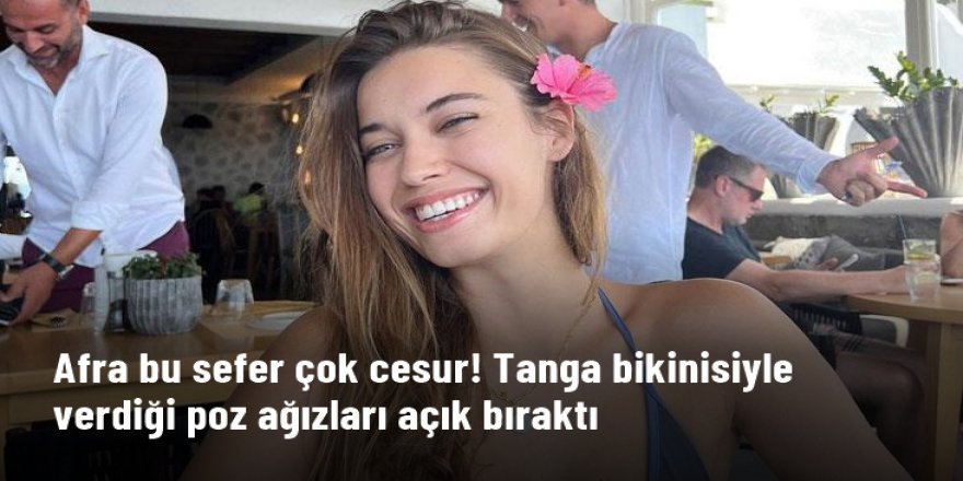 Yunanistan'da tatil yapan Afra Saraçoğlu'nun tanga bikinisiyle poz verdi