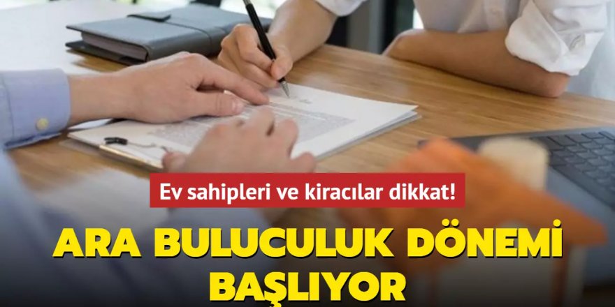 Ev sahipleri ve kiracılar dikkat! Ara buluculuk dönemi başlıyor