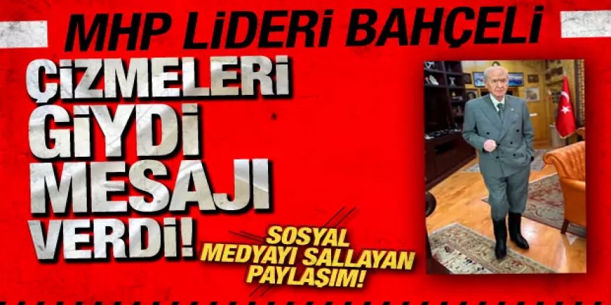 MHP lideri Bahçeli çizmeyi giydi, mesajı verdi!