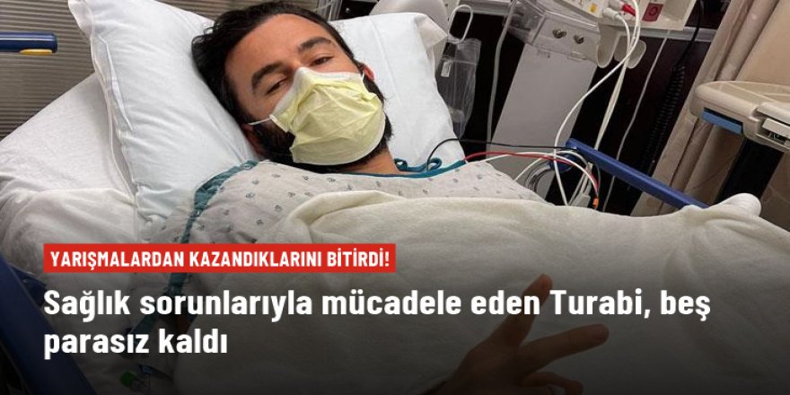 Sağlık sorunlarıyla mücadele eden Turabi: Beş parasız kaldım