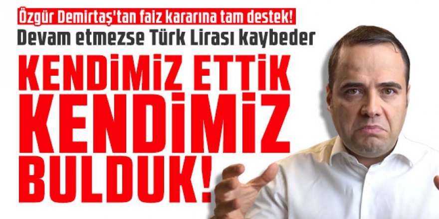 Özgür Demirtaş'tan faiz kararına tam destek!