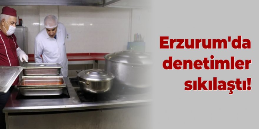 Erzurum'da denetimler sıkılaştı