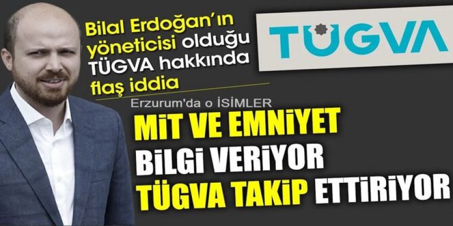 TÜGVA, MİT ve emniyetten bilgi aldı iddiası: Erzurum'da o isimler araştırıldı